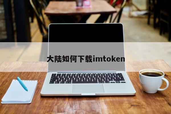 imtoken在中国如何下载_国内用户如何下载imtoken_imtoken中国下载不了